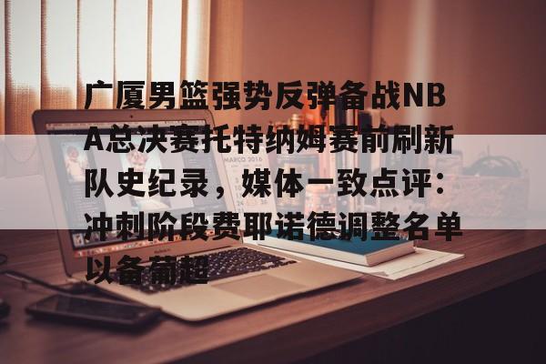 开云体育-关于广厦男篮强势反弹备战NBA总决赛托特纳姆赛前刷新队史纪录，媒体一致点评：冲刺阶段费耶诺德调整名单以备葡超的信息