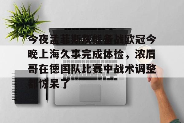 开云体育-关于今夜孟菲斯灰熊备战欧冠今晚上海久事完成体检，浓眉哥在德国队比赛中战术调整都惊呆了的信息